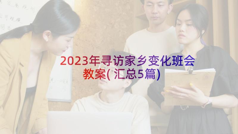 2023年寻访家乡变化班会教案(汇总5篇)