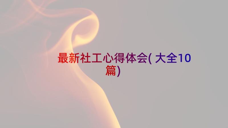 最新社工心得体会(大全10篇)