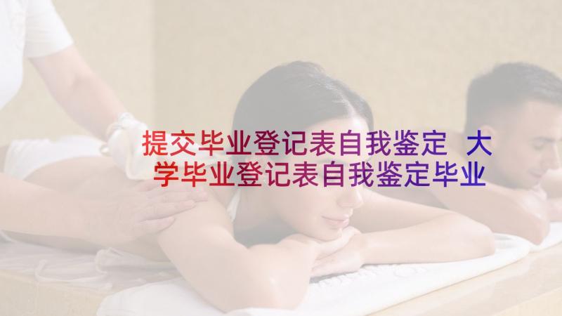 提交毕业登记表自我鉴定 大学毕业登记表自我鉴定毕业自我鉴定(通用8篇)