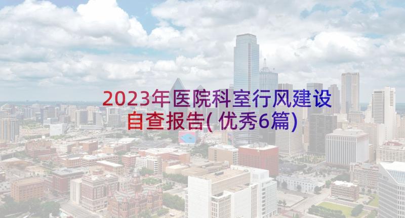 2023年医院科室行风建设自查报告(优秀6篇)