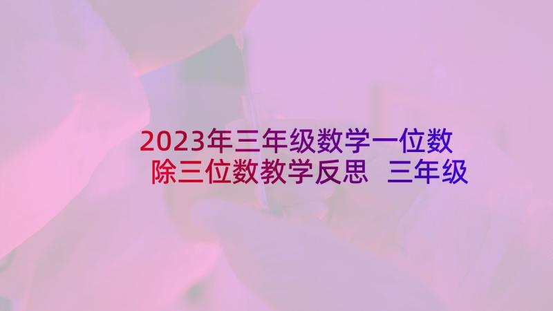 2023年三年级数学一位数除三位数教学反思 三年级三位数乘两位教学反思(优秀5篇)