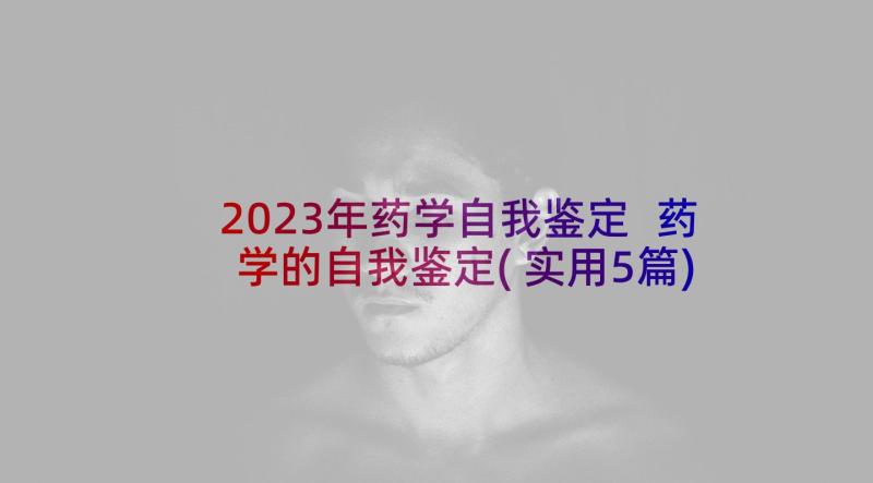 2023年药学自我鉴定 药学的自我鉴定(实用5篇)