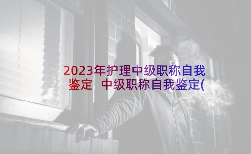 2023年护理中级职称自我鉴定 中级职称自我鉴定(精选5篇)