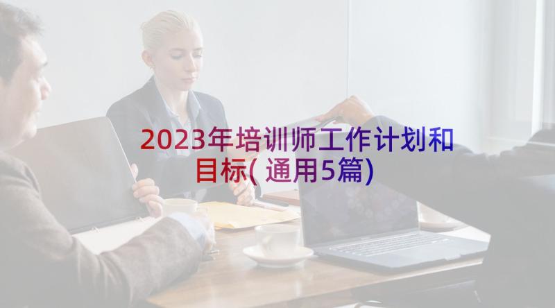 2023年培训师工作计划和目标(通用5篇)