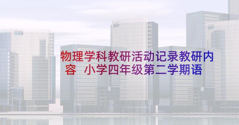 物理学科教研活动记录教研内容 小学四年级第二学期语文学科教学工作计划(模板5篇)