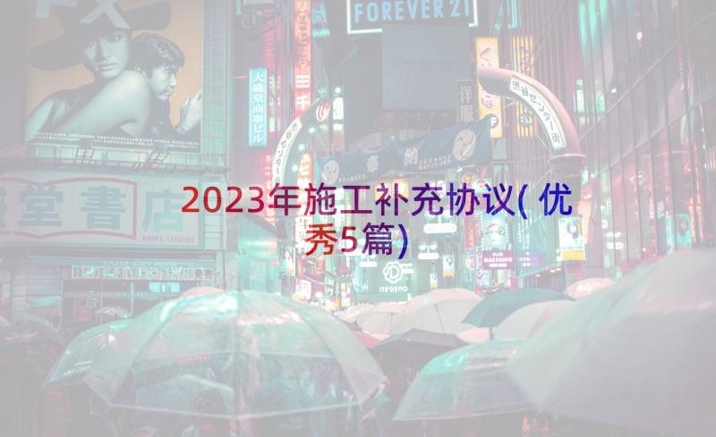 2023年施工补充协议(优秀5篇)