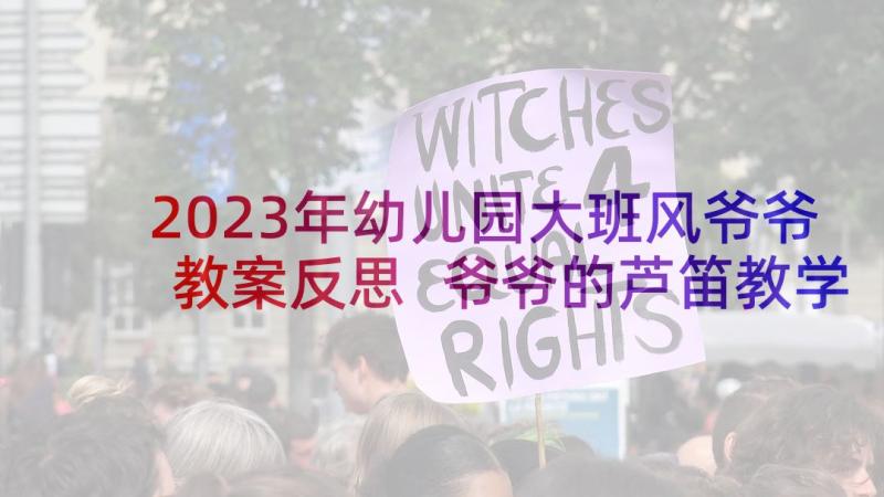 2023年幼儿园大班风爷爷教案反思 爷爷的芦笛教学反思(优质10篇)