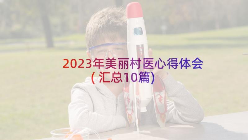2023年美丽村医心得体会(汇总10篇)