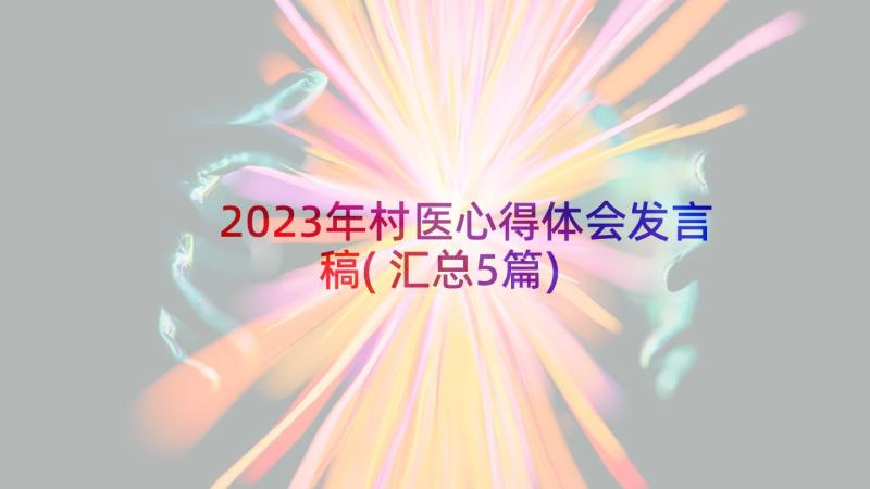 2023年村医心得体会发言稿(汇总5篇)