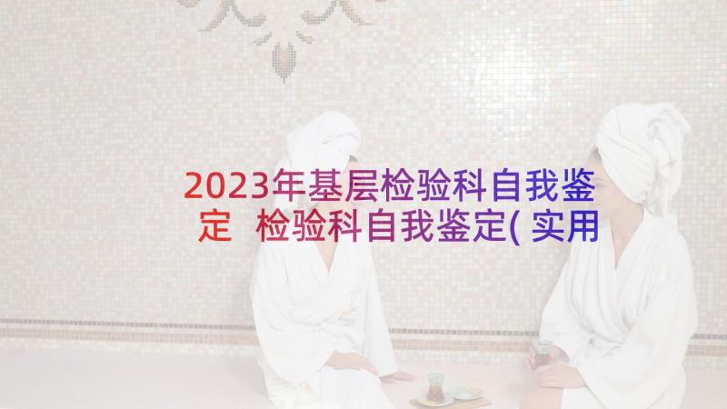 2023年基层检验科自我鉴定 检验科自我鉴定(实用5篇)