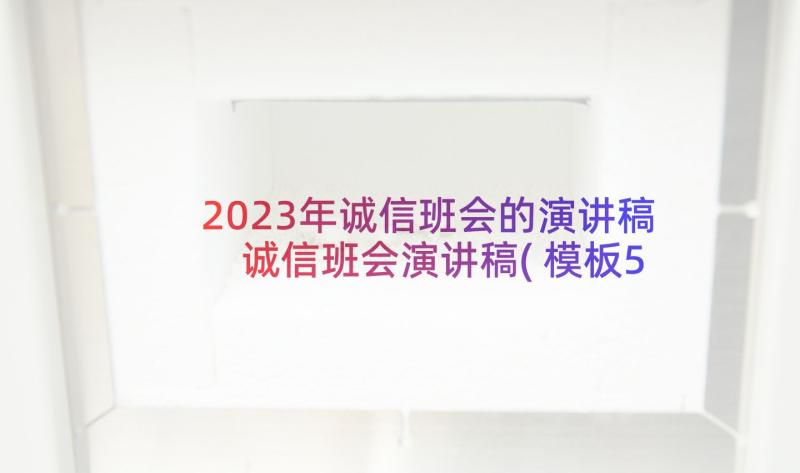 2023年诚信班会的演讲稿 诚信班会演讲稿(模板5篇)