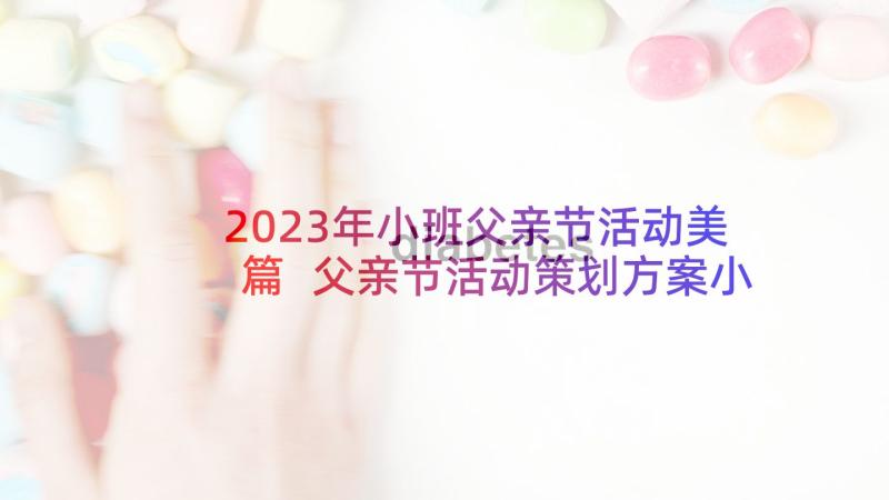 2023年小班父亲节活动美篇 父亲节活动策划方案小班(大全5篇)