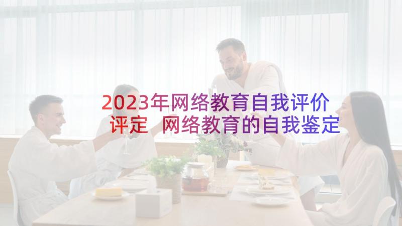 2023年网络教育自我评价评定 网络教育的自我鉴定(实用10篇)