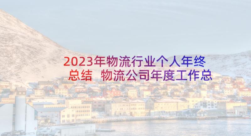 2023年物流行业个人年终总结 物流公司年度工作总结(优秀6篇)