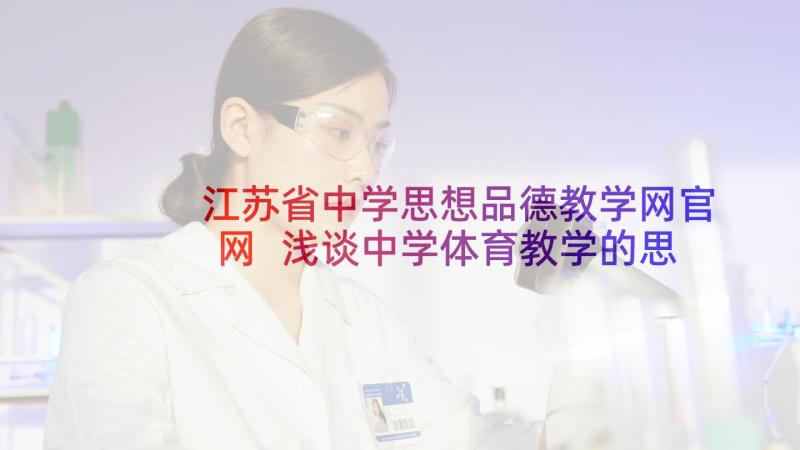 江苏省中学思想品德教学网官网 浅谈中学体育教学的思想品德教育(优秀5篇)