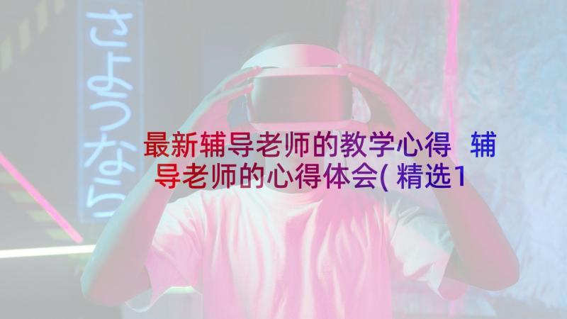 最新辅导老师的教学心得 辅导老师的心得体会(精选10篇)