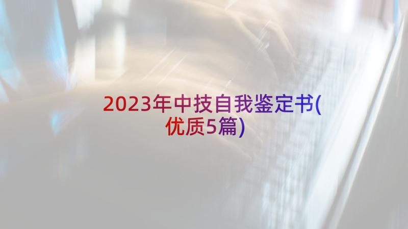 2023年中技自我鉴定书(优质5篇)