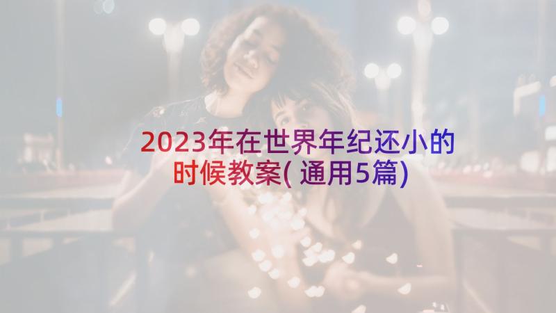 2023年在世界年纪还小的时候教案(通用5篇)