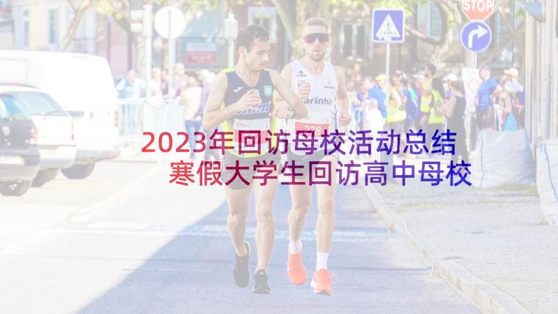 2023年回访母校活动总结 寒假大学生回访高中母校宣讲活动方案(模板5篇)