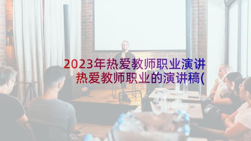 2023年热爱教师职业演讲 热爱教师职业的演讲稿(通用5篇)