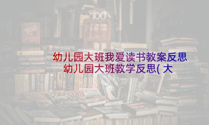 幼儿园大班我爱读书教案反思 幼儿园大班教学反思(大全7篇)