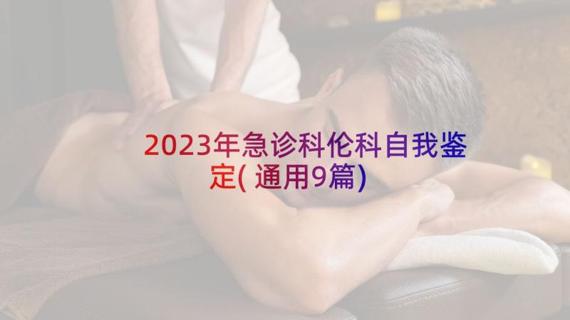 2023年急诊科伦科自我鉴定(通用9篇)