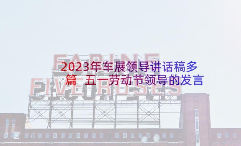 2023年车展领导讲话稿多篇 五一劳动节领导的发言稿(汇总5篇)