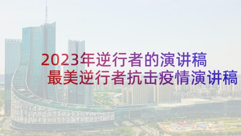 2023年逆行者的演讲稿 最美逆行者抗击疫情演讲稿(通用6篇)