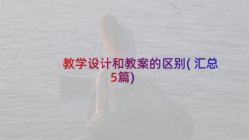 教学设计和教案的区别(汇总5篇)