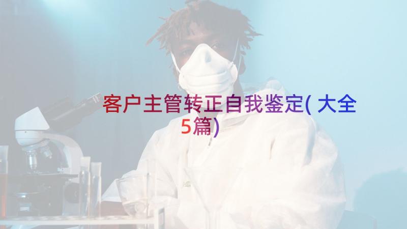 客户主管转正自我鉴定(大全5篇)