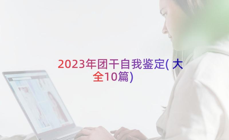 2023年团干自我鉴定(大全10篇)