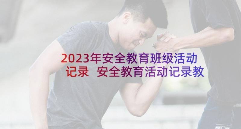 2023年安全教育班级活动记录 安全教育活动记录教案(优质6篇)