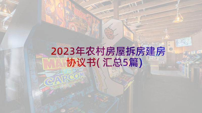 2023年农村房屋拆房建房协议书(汇总5篇)