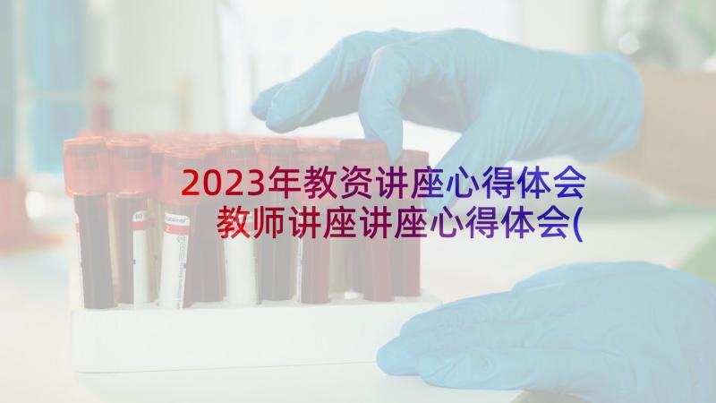 2023年教资讲座心得体会 教师讲座讲座心得体会(实用6篇)