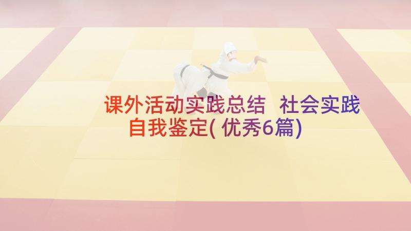 课外活动实践总结 社会实践自我鉴定(优秀6篇)