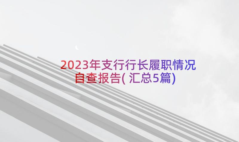 2023年支行行长履职情况自查报告(汇总5篇)