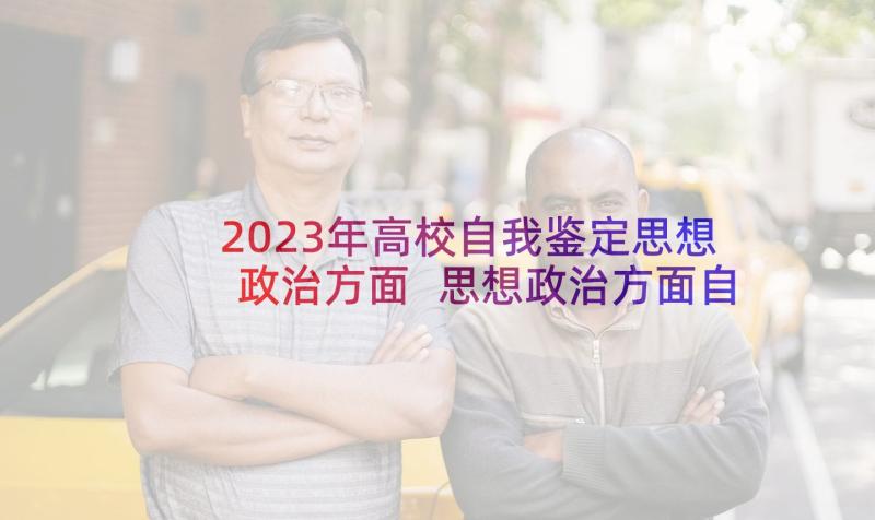 2023年高校自我鉴定思想政治方面 思想政治方面自我鉴定(模板5篇)