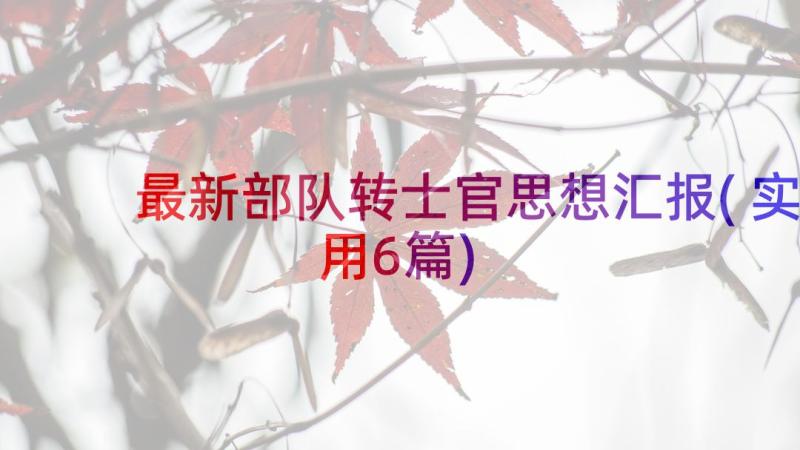 最新部队转士官思想汇报(实用6篇)