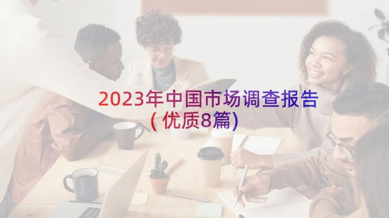 2023年中国市场调查报告(优质8篇)