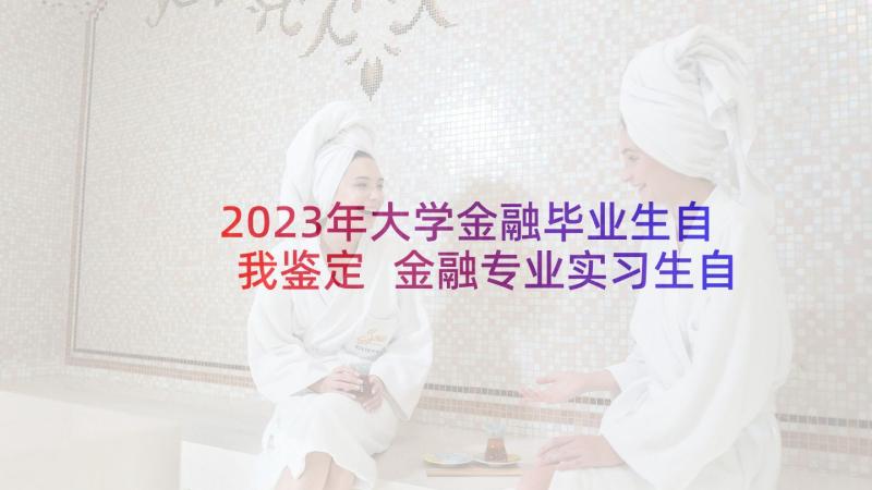 2023年大学金融毕业生自我鉴定 金融专业实习生自我鉴定(大全9篇)