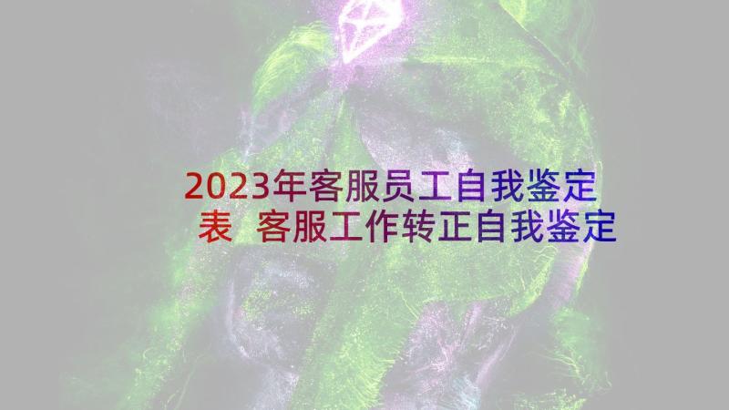 2023年客服员工自我鉴定表 客服工作转正自我鉴定(汇总5篇)