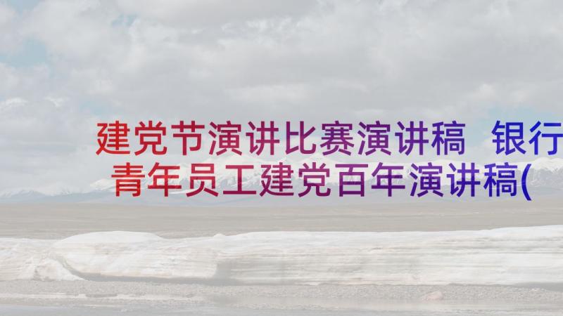 建党节演讲比赛演讲稿 银行青年员工建党百年演讲稿(模板5篇)