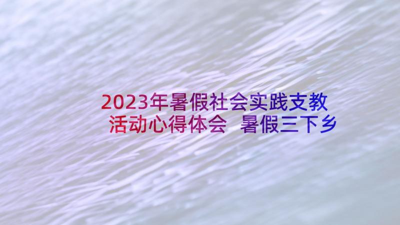 2023年暑假社会实践支教活动心得体会 暑假三下乡社会实践活动支教(通用5篇)