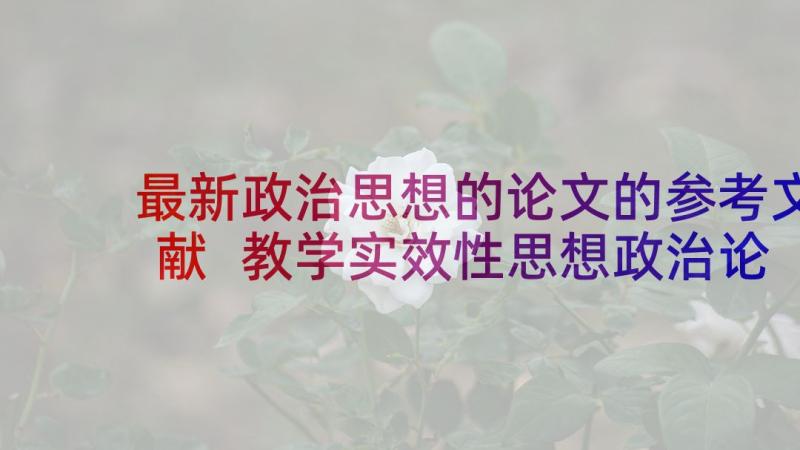 最新政治思想的论文的参考文献 教学实效性思想政治论文参考(汇总5篇)