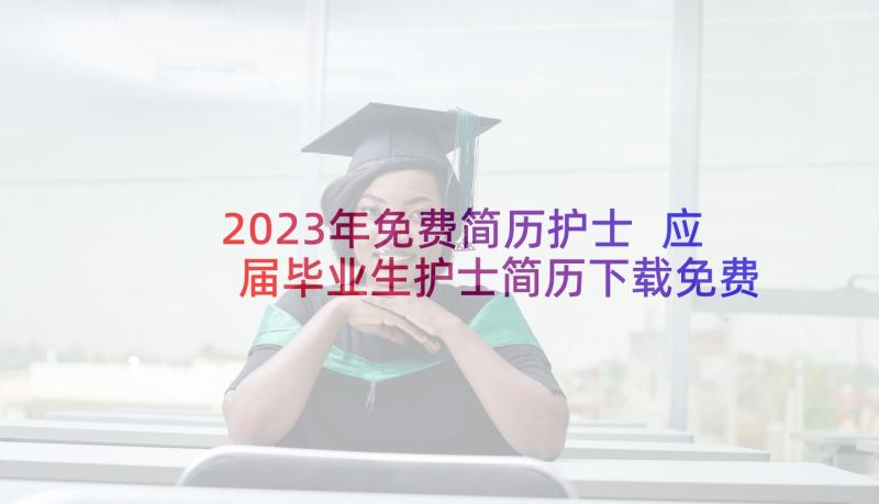 2023年免费简历护士 应届毕业生护士简历下载免费(汇总5篇)