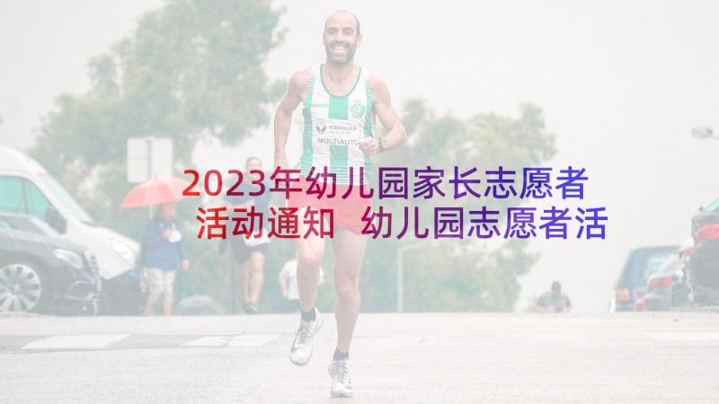 2023年幼儿园家长志愿者活动通知 幼儿园志愿者活动心得(模板6篇)