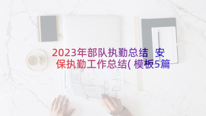 2023年部队执勤总结 安保执勤工作总结(模板5篇)