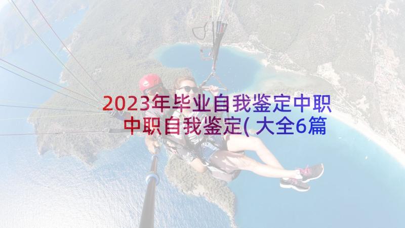 2023年毕业自我鉴定中职 中职自我鉴定(大全6篇)