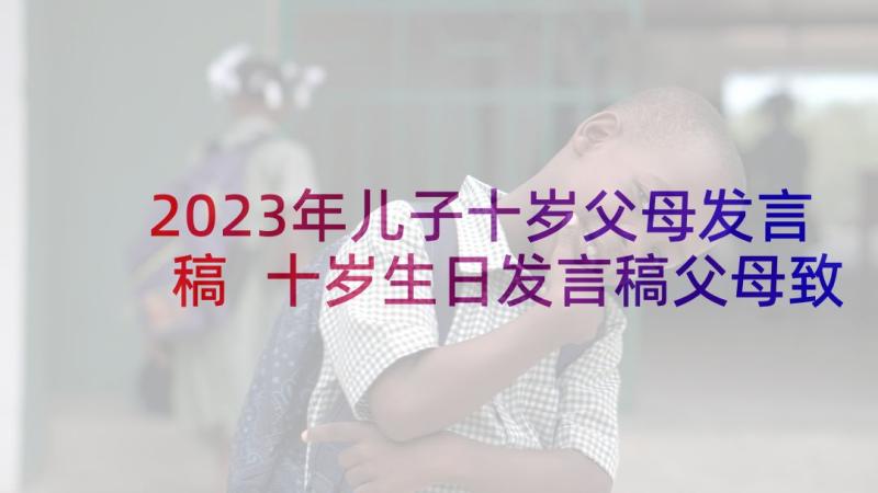 2023年儿子十岁父母发言稿 十岁生日发言稿父母致辞(优质5篇)