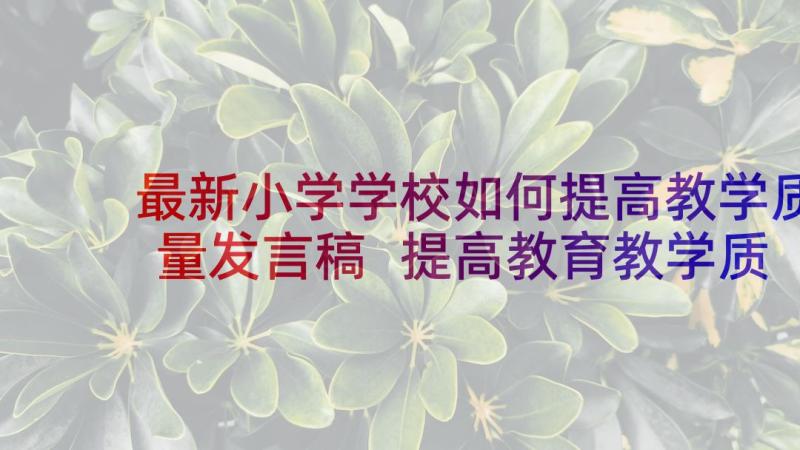 最新小学学校如何提高教学质量发言稿 提高教育教学质量校长发言稿(汇总5篇)